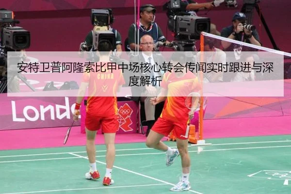 安特卫普阿隆索比甲中场核心转会传闻实时跟进与深度解析