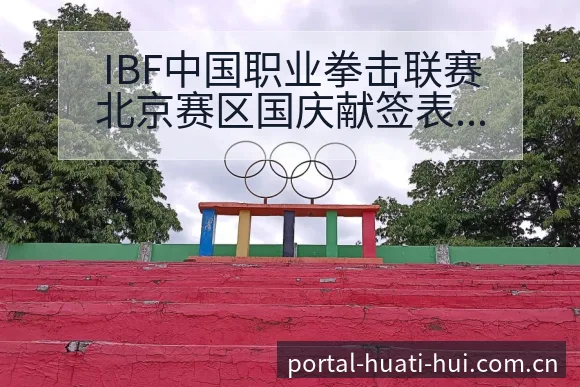 IBF中国职业拳击联赛北京赛区国庆献签表路径与晋级前景风 - 华体会