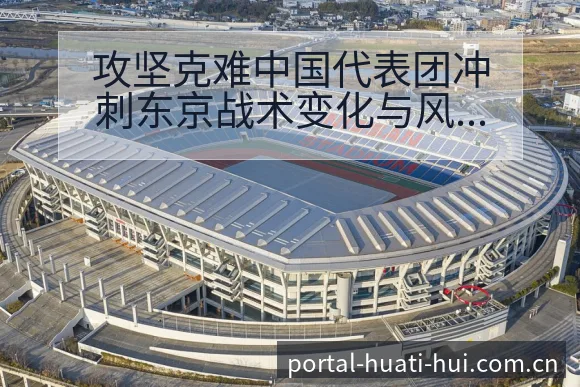 攻坚克难中国代表团冲刺东京战术变化与风险点技术分析 - 华体会