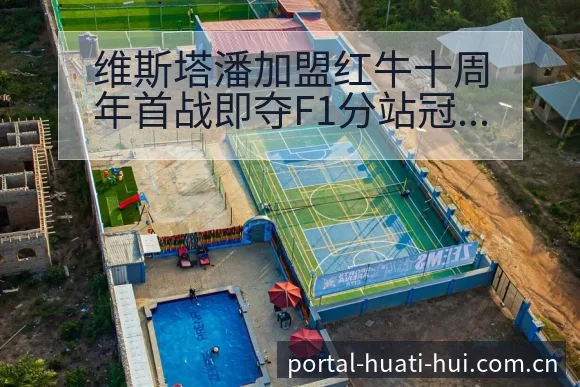 维斯塔潘加盟红牛十周年首战即夺F1分站冠军技术特点深度解 - 华体会