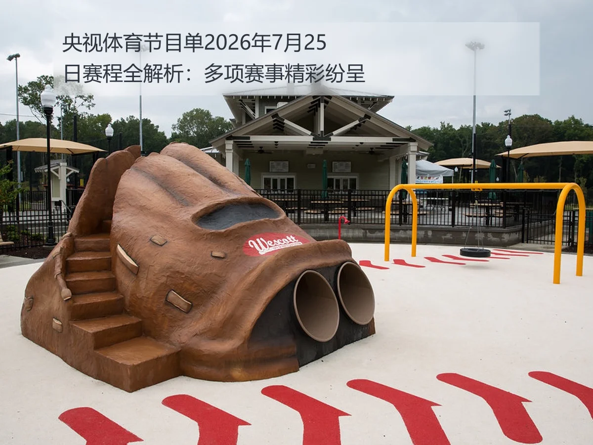 央视体育节目单2026年7月25日赛程全解析：多项赛事精彩纷呈