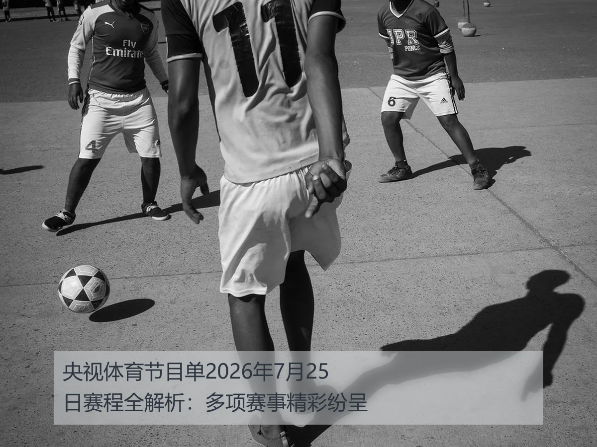 央视体育节目单2026年7月25日赛程全解析：多项赛事精彩纷呈